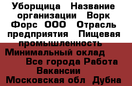 Уборщица › Название организации ­ Ворк Форс, ООО › Отрасль предприятия ­ Пищевая промышленность › Минимальный оклад ­ 28 000 - Все города Работа » Вакансии   . Московская обл.,Дубна г.